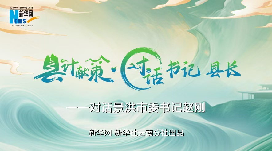 縣計獻策·對話書記縣長｜對話西雙版納州委常委、景洪市委書記趙剛