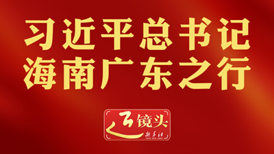 近鏡頭丨習(xí)近平總書記海南廣東之行